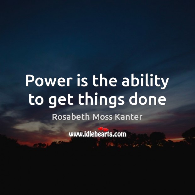 Power is the ability to get things done Rosabeth Moss Kanter Picture Quote