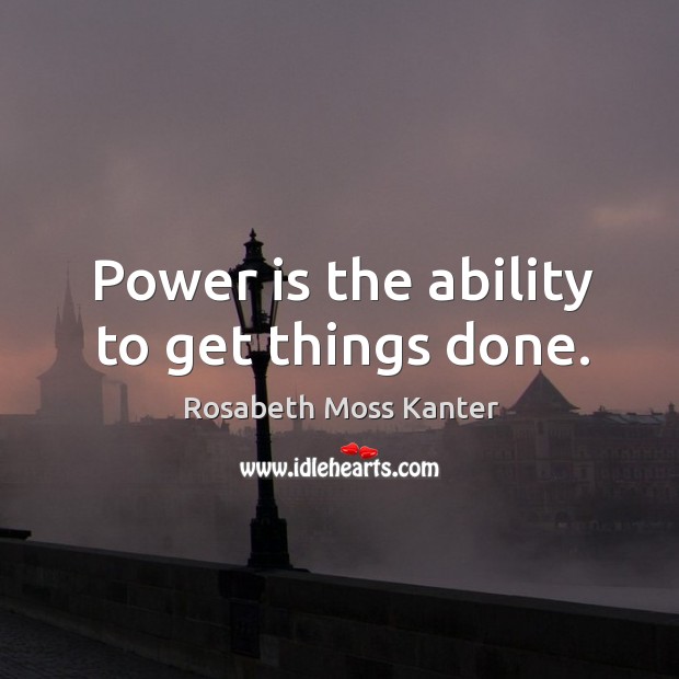 Power is the ability to get things done. Rosabeth Moss Kanter Picture Quote