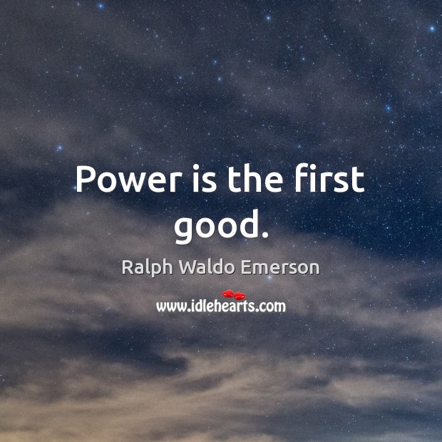 Power is the first good. Image