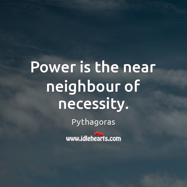 Power is the near neighbour of necessity. Pythagoras Picture Quote