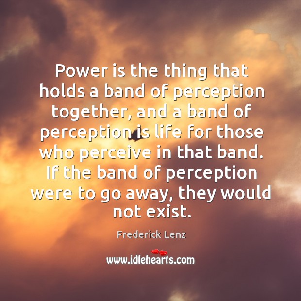 Power is the thing that holds a band of perception together, and Image