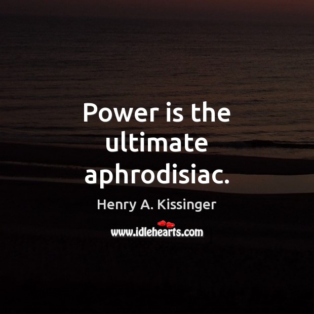 Power is the ultimate aphrodisiac. Henry A. Kissinger Picture Quote