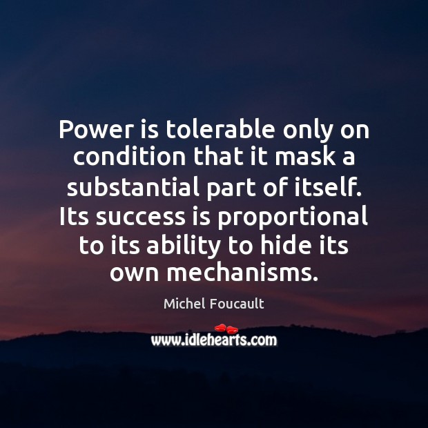 Power is tolerable only on condition that it mask a substantial part Michel Foucault Picture Quote