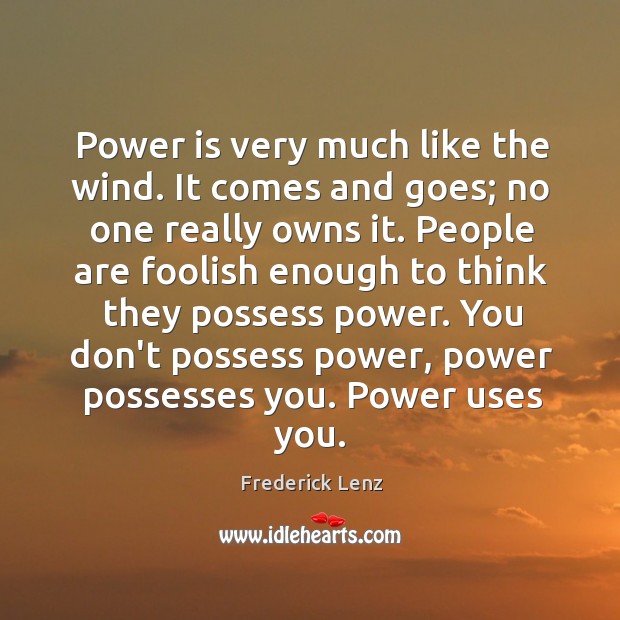Power is very much like the wind. It comes and goes; no Frederick Lenz Picture Quote