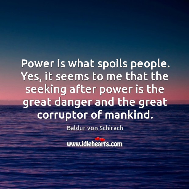 Power is what spoils people. Yes, it seems to me that the Image
