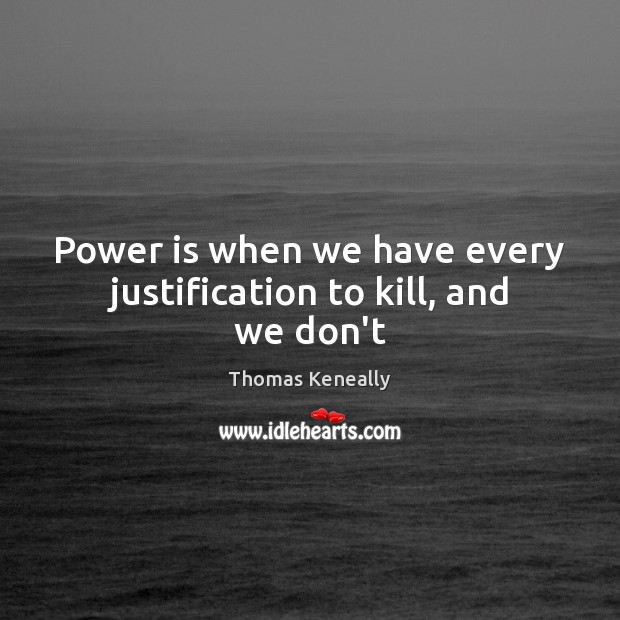 Power is when we have every justification to kill, and we don’t Thomas Keneally Picture Quote