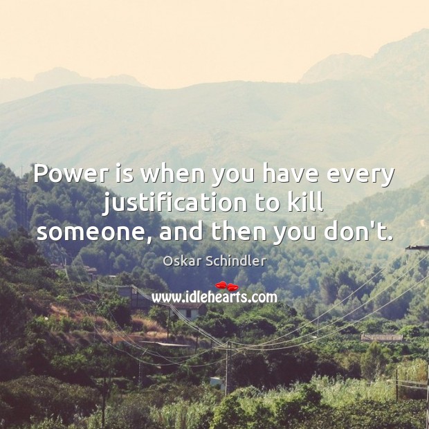 Power is when you have every justification to kill someone, and then you don’t. Oskar Schindler Picture Quote