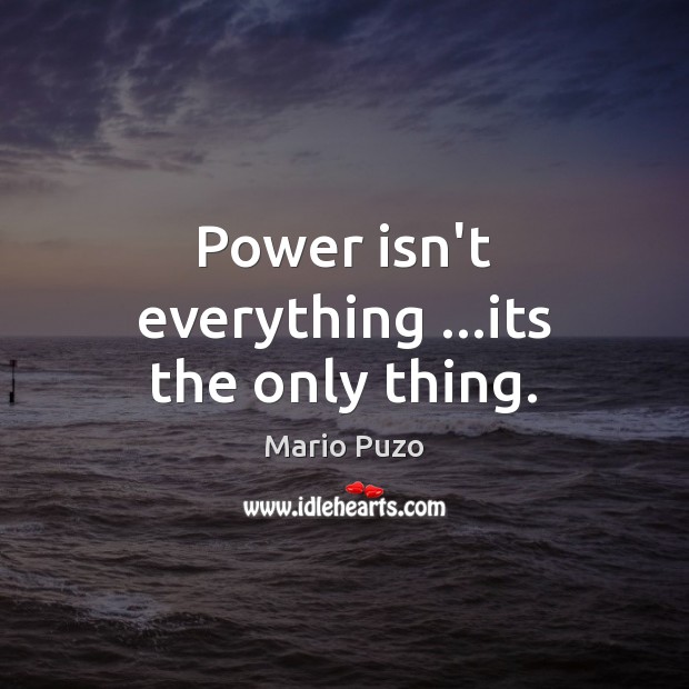 Power isn’t everything …its the only thing. Mario Puzo Picture Quote