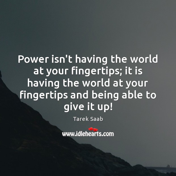 Power isn’t having the world at your fingertips; it is having the Tarek Saab Picture Quote