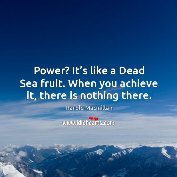 Power? it’s like a dead sea fruit. When you achieve it, there is nothing there. Harold Macmillan Picture Quote