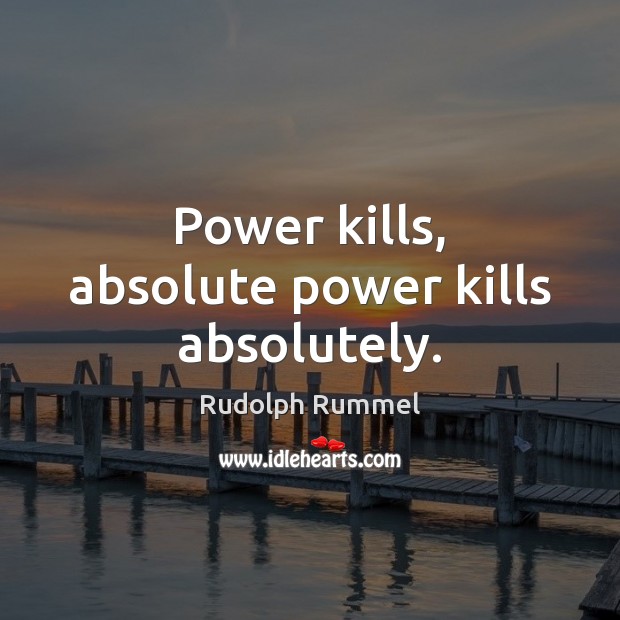 Power kills, absolute power kills absolutely. Rudolph Rummel Picture Quote
