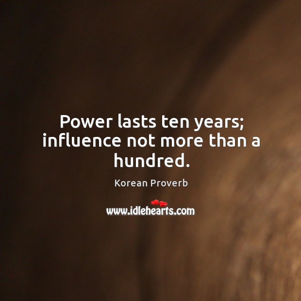 Power lasts ten years; influence not more than a hundred. Korean Proverbs Image