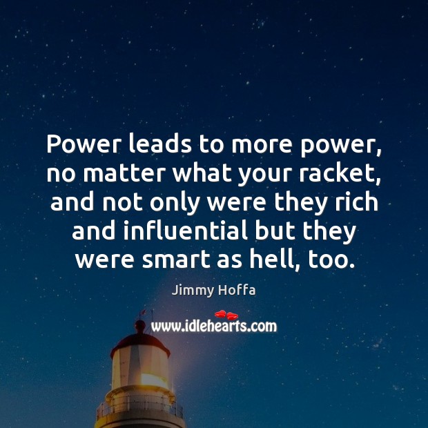 Power leads to more power, no matter what your racket, and not No Matter What Quotes Image