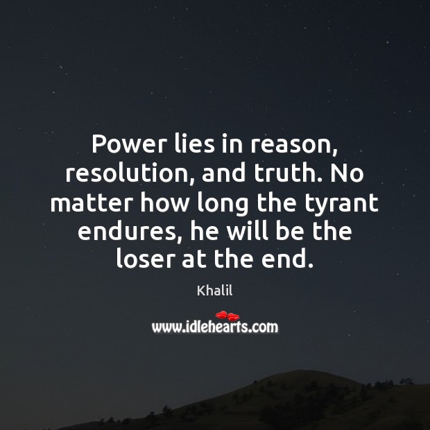 Power lies in reason, resolution, and truth. No matter how long the Khalil Picture Quote