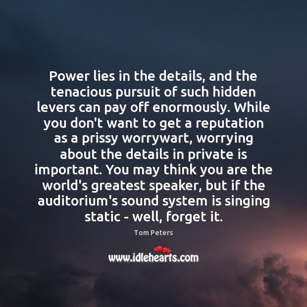 Power lies in the details, and the tenacious pursuit of such hidden Tom Peters Picture Quote
