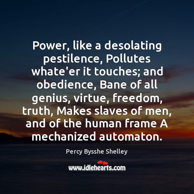 Power, like a desolating pestilence, Pollutes whate’er it touches; and obedience, Bane Percy Bysshe Shelley Picture Quote