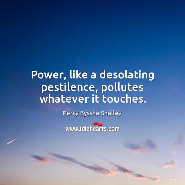 Power, like a desolating pestilence, pollutes whatever it touches. Percy Bysshe Shelley Picture Quote