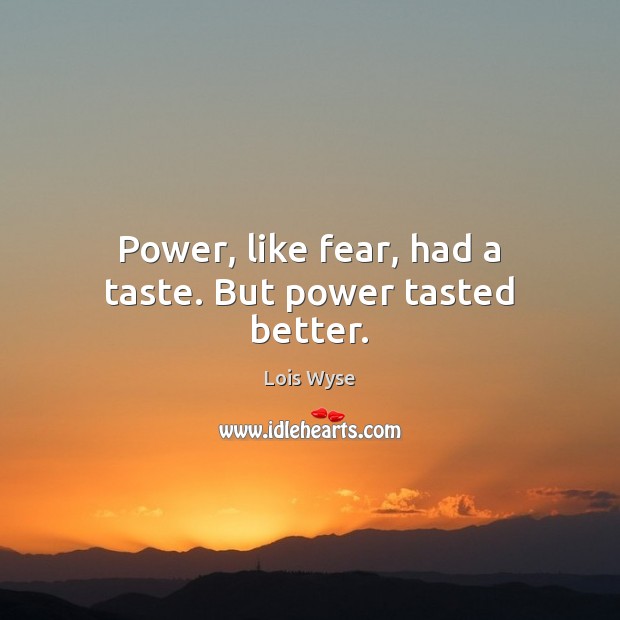 Power, like fear, had a taste. But power tasted better. Lois Wyse Picture Quote