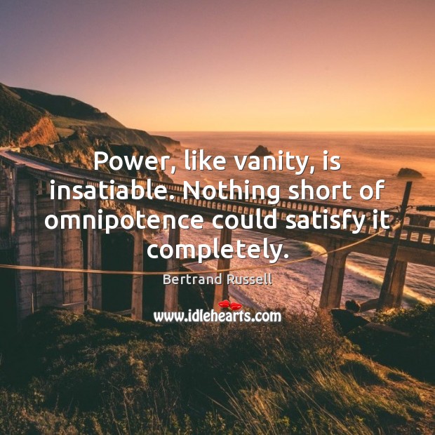 Power, like vanity, is insatiable. Nothing short of omnipotence could satisfy it Image