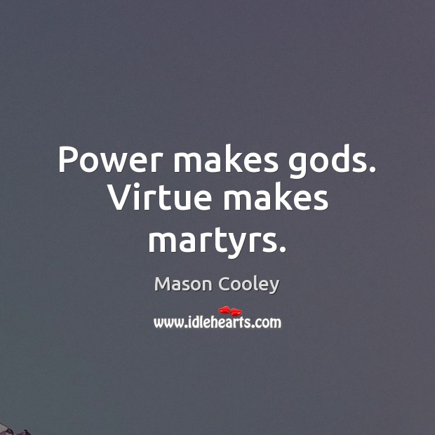 Power makes Gods. Virtue makes martyrs. Mason Cooley Picture Quote