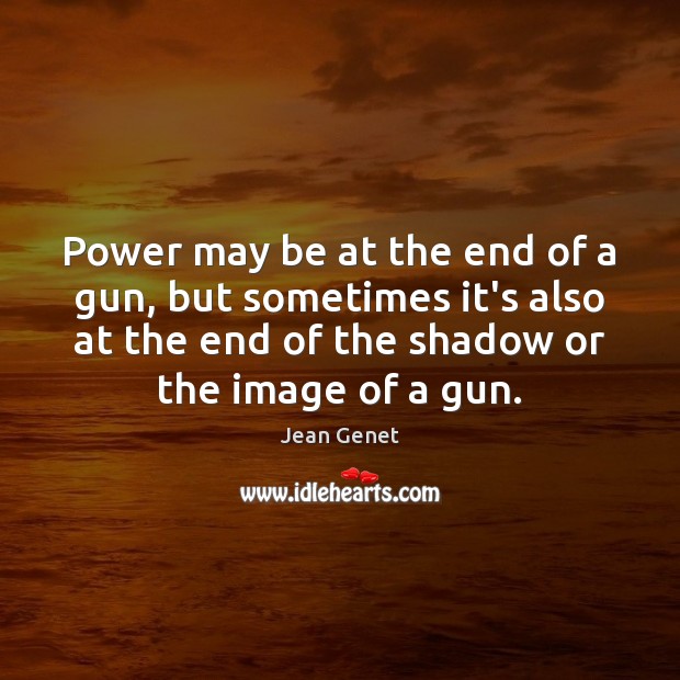 Power may be at the end of a gun, but sometimes it’s Jean Genet Picture Quote