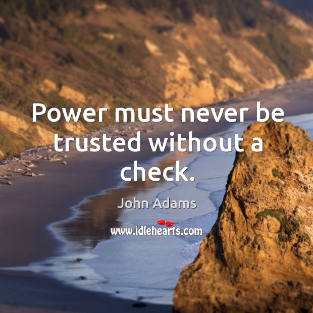 Power must never be trusted without a check. John Adams Picture Quote