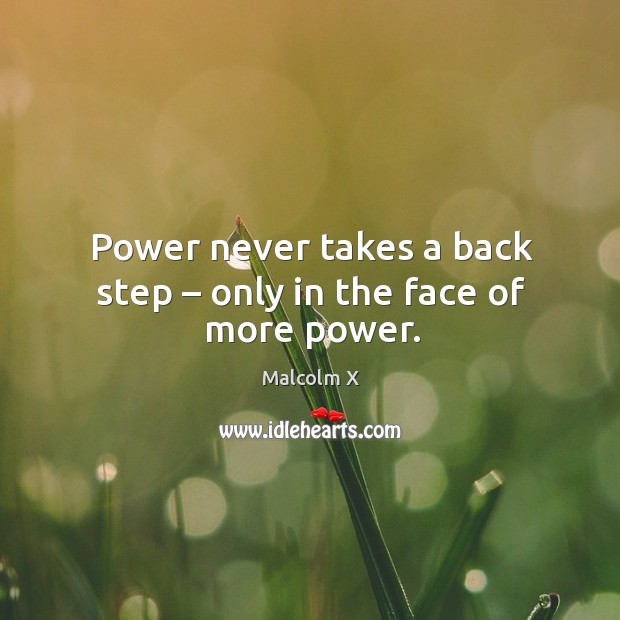 Power never takes a back step – only in the face of more power. Malcolm X Picture Quote