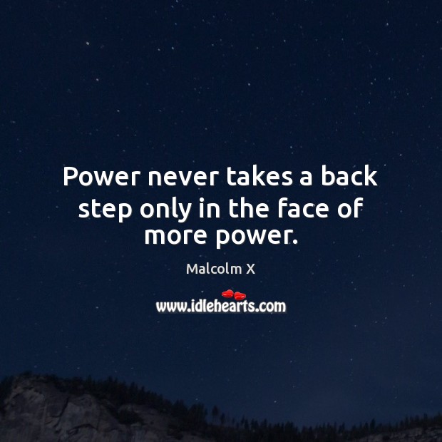 Power never takes a back step only in the face of more power. Malcolm X Picture Quote