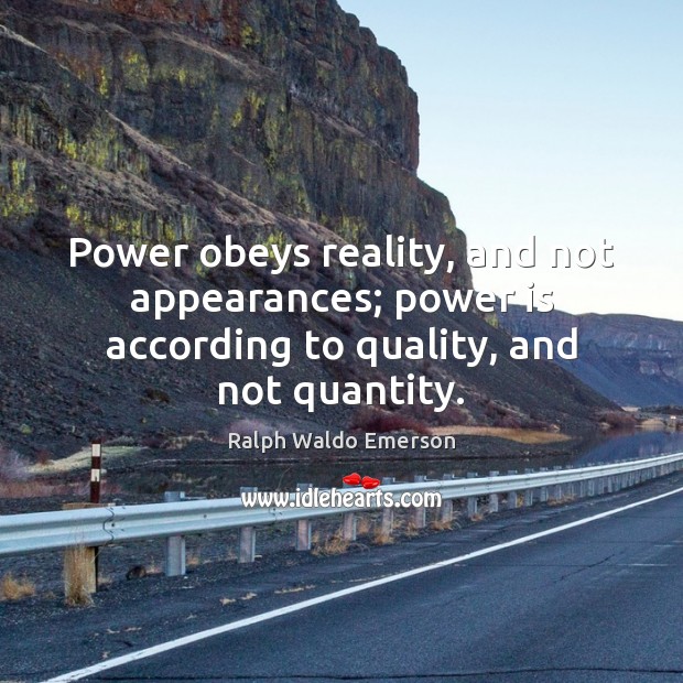 Power obeys reality, and not appearances; power is according to quality, and not quantity. Image