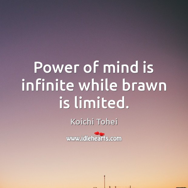 Power of mind is infinite while brawn is limited. Koichi Tohei Picture Quote