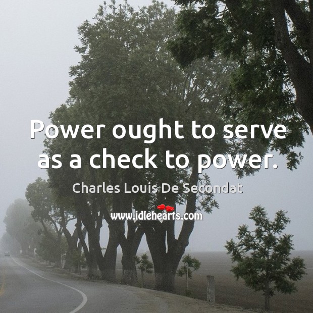 Power ought to serve as a check to power. Charles Louis De Secondat Picture Quote