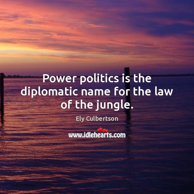 Power politics is the diplomatic name for the law of the jungle. Ely Culbertson Picture Quote