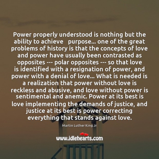 Power properly understood is nothing but the ability to achieve   purpose… one Power Quotes Image