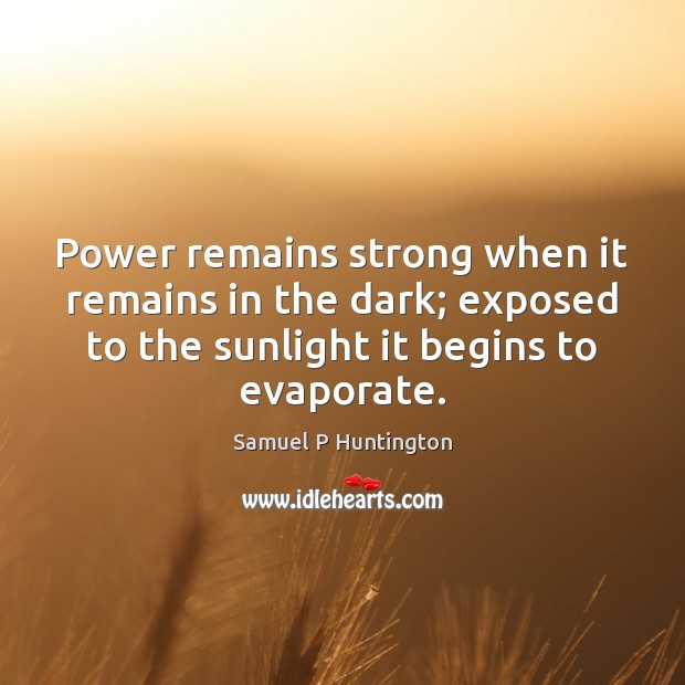 Power remains strong when it remains in the dark; exposed to the Samuel P Huntington Picture Quote