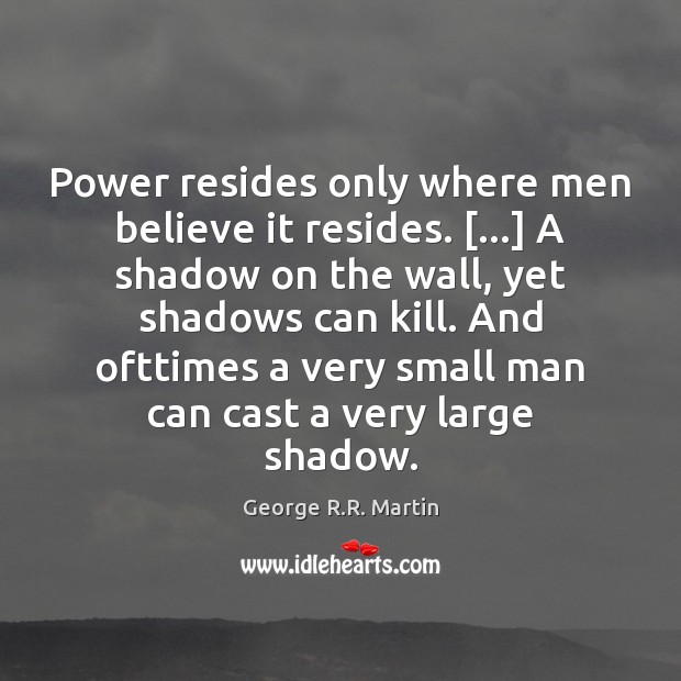 Power resides only where men believe it resides. […] A shadow on the George R.R. Martin Picture Quote