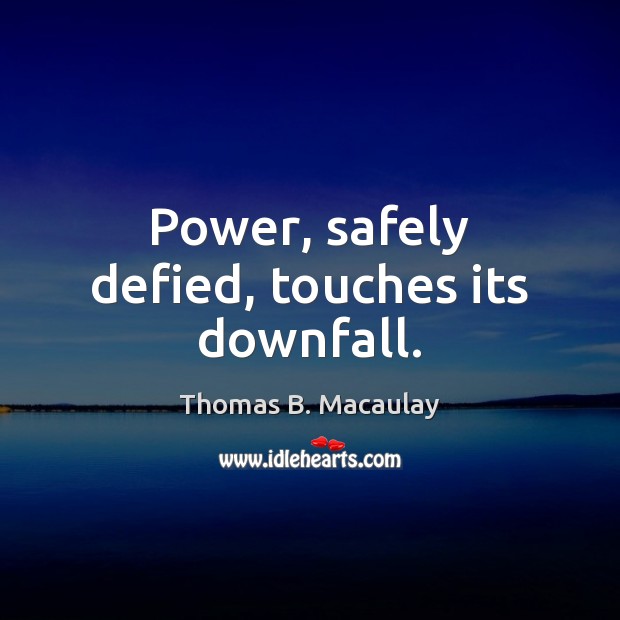 Power, safely defied, touches its downfall. Thomas B. Macaulay Picture Quote