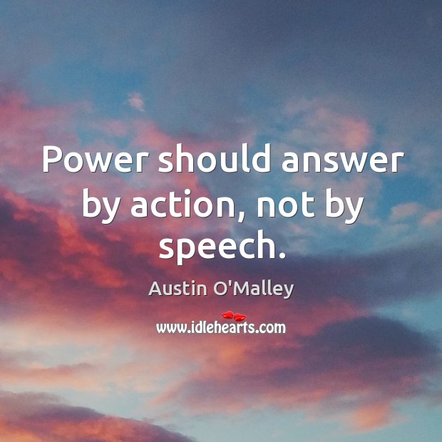 Power should answer by action, not by speech. Austin O’Malley Picture Quote
