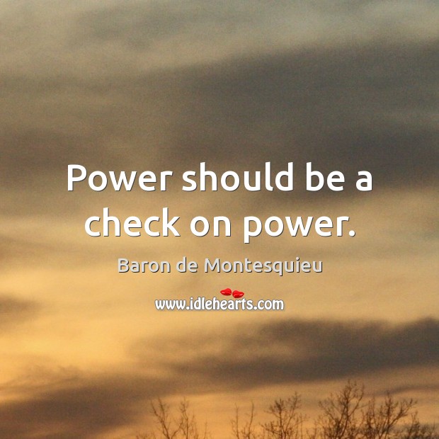 Power should be a check on power. Baron de Montesquieu Picture Quote