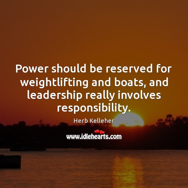Power should be reserved for weightlifting and boats, and leadership really involves Herb Kelleher Picture Quote