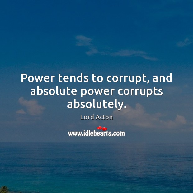 Power tends to corrupt, and absolute power corrupts absolutely. Image