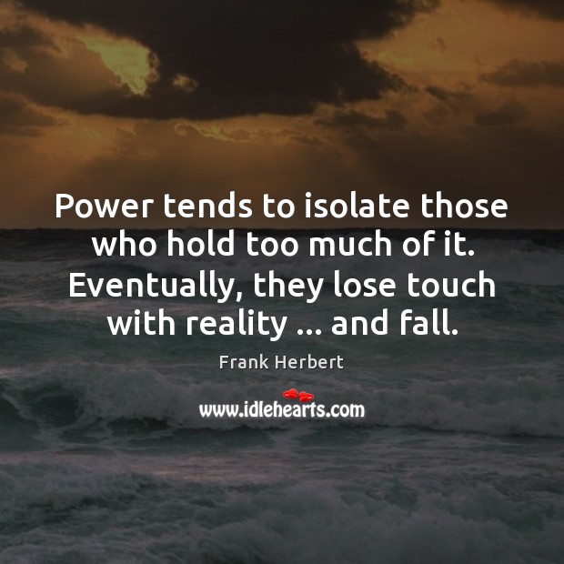 Power tends to isolate those who hold too much of it. Eventually, Frank Herbert Picture Quote