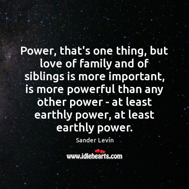 Power, that’s one thing, but love of family and of siblings is Sander Levin Picture Quote