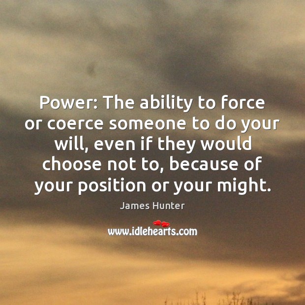 Power: The ability to force or coerce someone to do your will, James Hunter Picture Quote