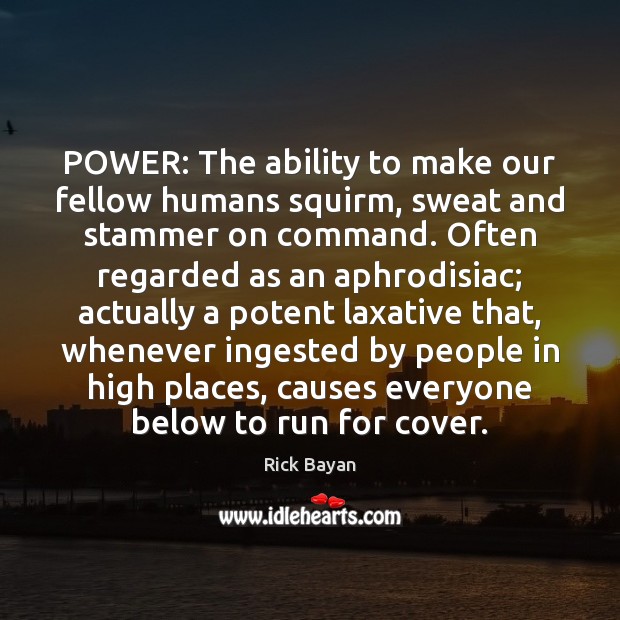 POWER: The ability to make our fellow humans squirm, sweat and stammer Rick Bayan Picture Quote