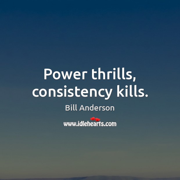 Power thrills, consistency kills. Bill Anderson Picture Quote