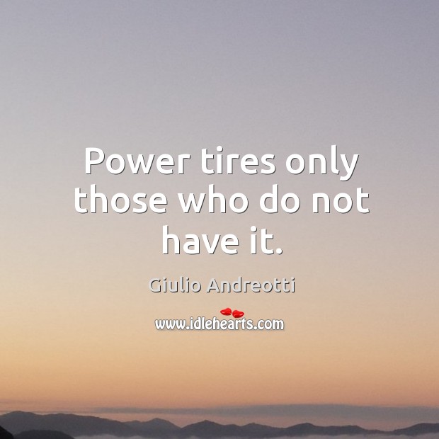 Power tires only those who do not have it. Giulio Andreotti Picture Quote