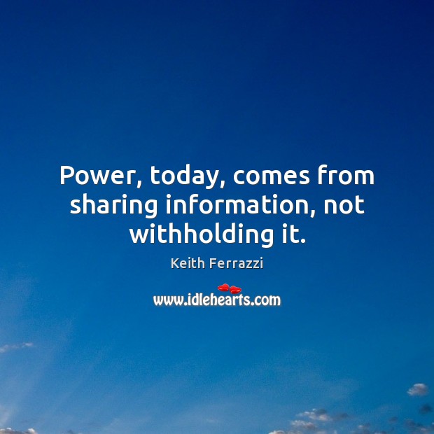 Power, today, comes from sharing information, not withholding it. Keith Ferrazzi Picture Quote