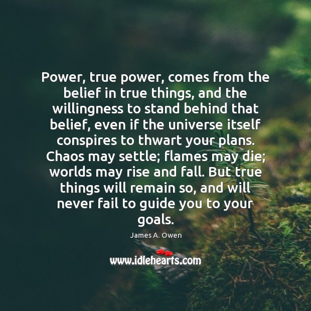 Power, true power, comes from the belief in true things, and the James A. Owen Picture Quote