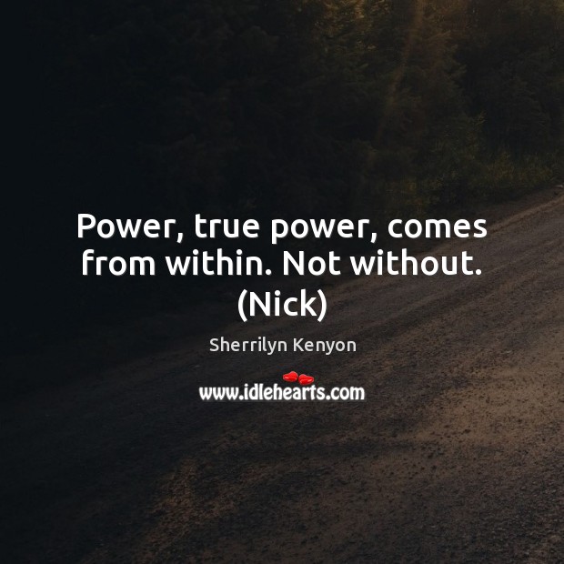 Power, true power, comes from within. Not without. (Nick) Image