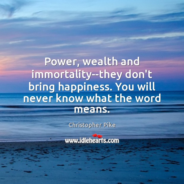 Power, wealth and immortality–they don’t bring happiness. You will never know what Image